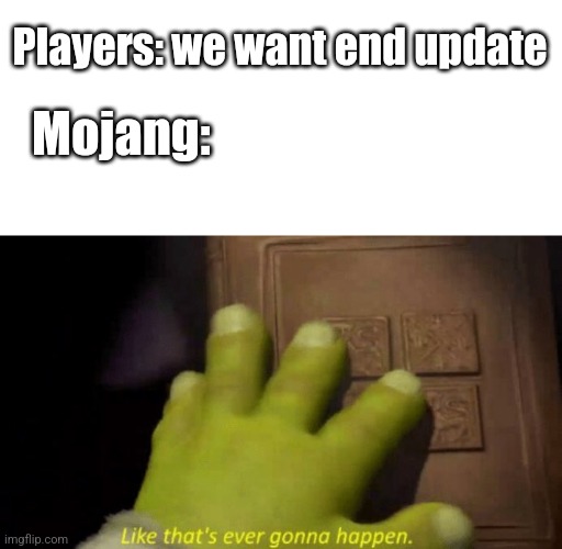 fr tho | Players: we want end update; Mojang: | image tagged in like that's ever gonna happen | made w/ Imgflip meme maker