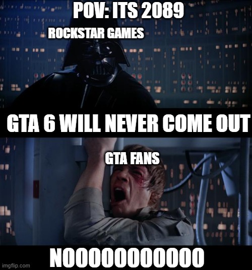 Star Wars No Meme | POV: ITS 2089; ROCKSTAR GAMES; GTA 6 WILL NEVER COME OUT; GTA FANS; NOOOOOOOOOOO | image tagged in memes,star wars no | made w/ Imgflip meme maker