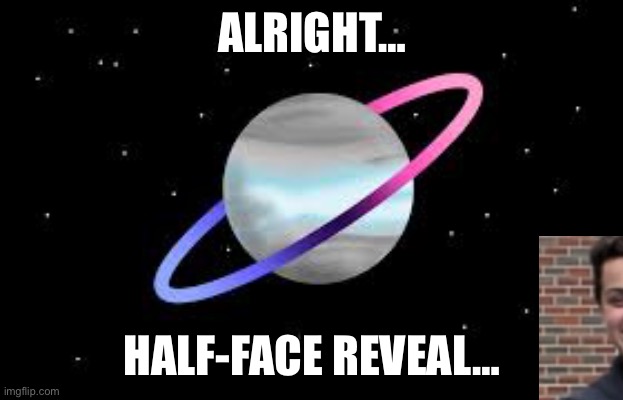I mean, I wasn’t lying it’s a half face reveal | ALRIGHT…; HALF-FACE REVEAL… | image tagged in omnidemiflag q-bert announcement | made w/ Imgflip meme maker