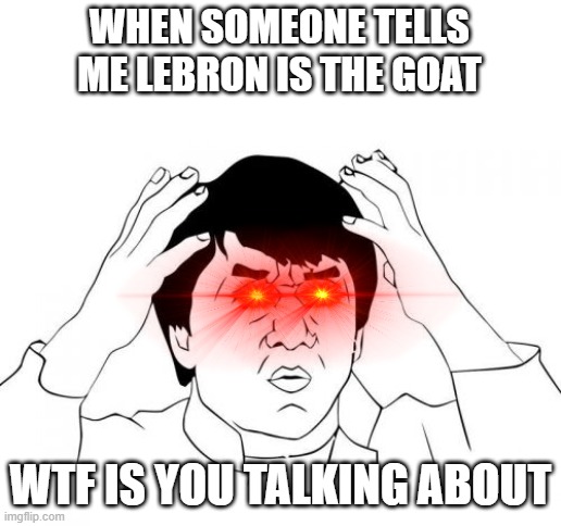 Goat Debate | WHEN SOMEONE TELLS ME LEBRON IS THE GOAT; WTF IS YOU TALKING ABOUT | image tagged in memes,jackie chan wtf | made w/ Imgflip meme maker