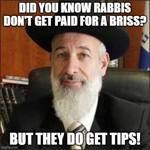 No Charge | DID YOU KNOW RABBIS DON'T GET PAID FOR A BRISS? BUT THEY DO GET TIPS! | image tagged in chief rabbi | made w/ Imgflip meme maker
