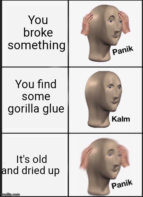 Panik Kalm Panik Meme | You broke something; You find some gorilla glue; It's old and dried up | image tagged in memes,panik kalm panik | made w/ Imgflip meme maker