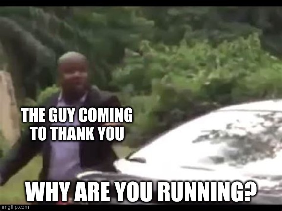 Why are you running? | THE GUY COMING TO THANK YOU WHY ARE YOU RUNNING? | image tagged in why are you running | made w/ Imgflip meme maker