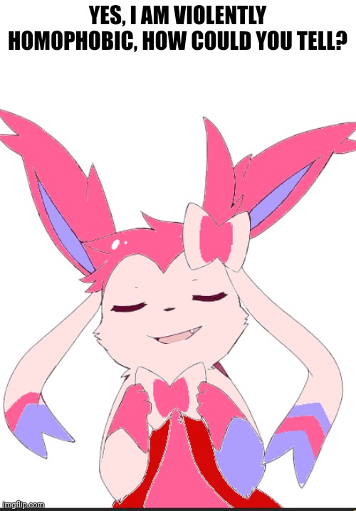 Smug slyveon | YES, I AM VIOLENTLY HOMOPHOBIC, HOW COULD YOU TELL? | image tagged in smug slyveon | made w/ Imgflip meme maker