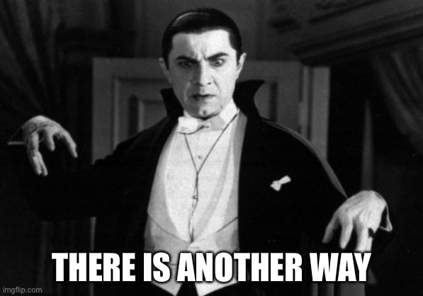 Dracula | THERE IS ANOTHER WAY | image tagged in dracula | made w/ Imgflip meme maker