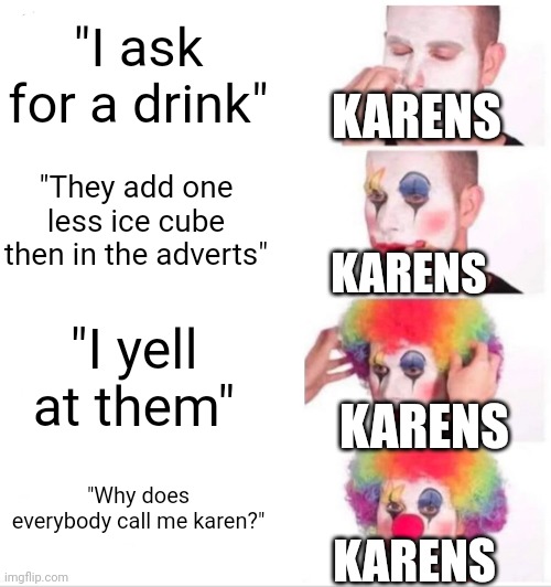 Clown Applying Makeup | "I ask for a drink"; KARENS; "They add one less ice cube then in the adverts"; KARENS; "I yell at them"; KARENS; "Why does everybody call me karen?"; KARENS | image tagged in memes,clown applying makeup | made w/ Imgflip meme maker