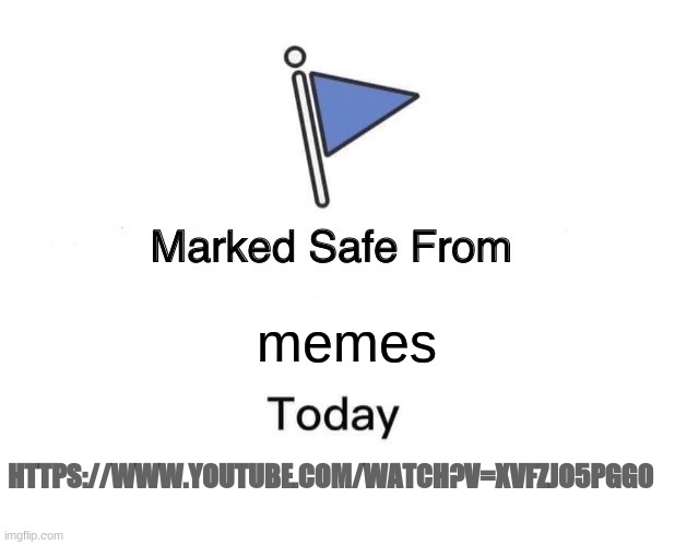 Marked "safe" | memes; HTTPS://WWW.YOUTUBE.COM/WATCH?V=XVFZJO5PGG0 | image tagged in marked safe from,the bathroom,today | made w/ Imgflip meme maker
