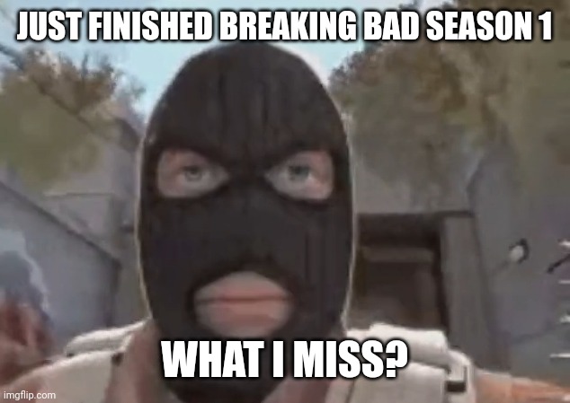 blogol | JUST FINISHED BREAKING BAD SEASON 1; WHAT I MISS? | image tagged in blogol | made w/ Imgflip meme maker