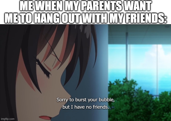 when you have no friends | ME WHEN MY PARENTS WANT ME TO HANG OUT WITH MY FRIENDS: | image tagged in classroom of the elite,no friends,friends,hang out | made w/ Imgflip meme maker