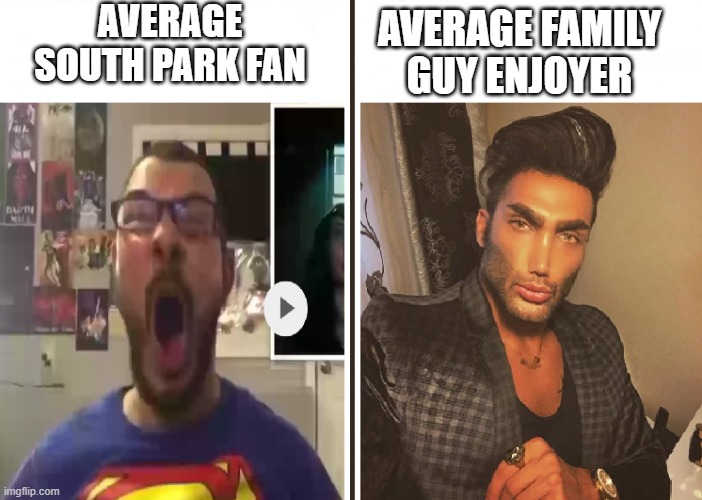 Go Family Guy! | AVERAGE SOUTH PARK FAN; AVERAGE FAMILY GUY ENJOYER | image tagged in average fan vs average enjoyer | made w/ Imgflip meme maker