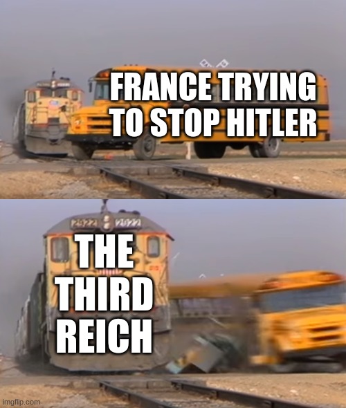 A train hitting a school bus | FRANCE TRYING TO STOP HITLER; THE THIRD REICH | image tagged in a train hitting a school bus | made w/ Imgflip meme maker