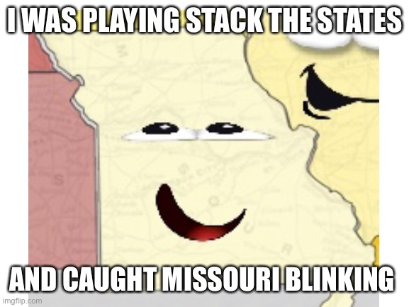 Who still plays this? | I WAS PLAYING STACK THE STATES; AND CAUGHT MISSOURI BLINKING | image tagged in blink | made w/ Imgflip meme maker