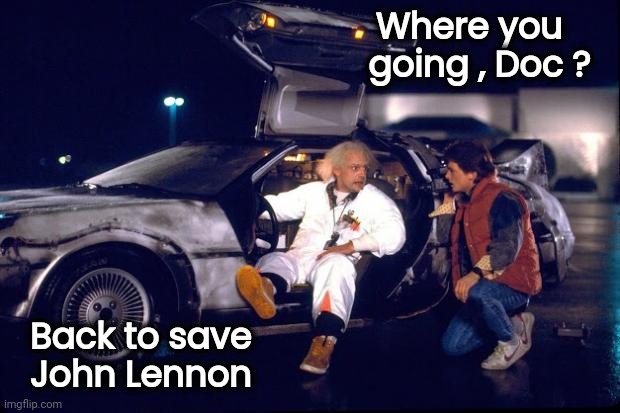 Back to the future | Where you     
going , Doc ? Back to save
  John Lennon | image tagged in back to the future | made w/ Imgflip meme maker