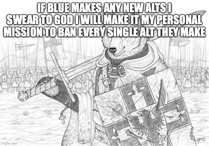 I swear this is getting out of hand | IF BLUE MAKES ANY NEW ALTS I SWEAR TO GOD I WILL MAKE IT MY PERSONAL MISSION TO BAN EVERY SINGLE ALT THEY MAKE | image tagged in fursader | made w/ Imgflip meme maker