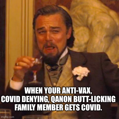 Laughing Leo | WHEN YOUR ANTI-VAX, COVID DENYING, QANON BUTT-LICKING FAMILY MEMBER GETS COVID. | image tagged in memes,laughing leo | made w/ Imgflip meme maker