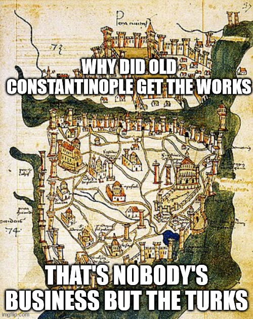 Why did old Constantinople get the works | image tagged in historical meme | made w/ Imgflip meme maker