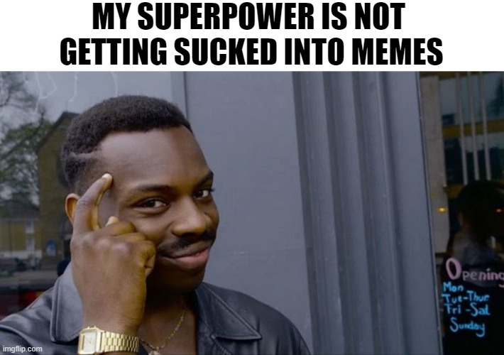 Memes | MY SUPERPOWER IS NOT 
GETTING SUCKED INTO MEMES | image tagged in memes,funny memes,humor,jokes,meme,comedy | made w/ Imgflip meme maker