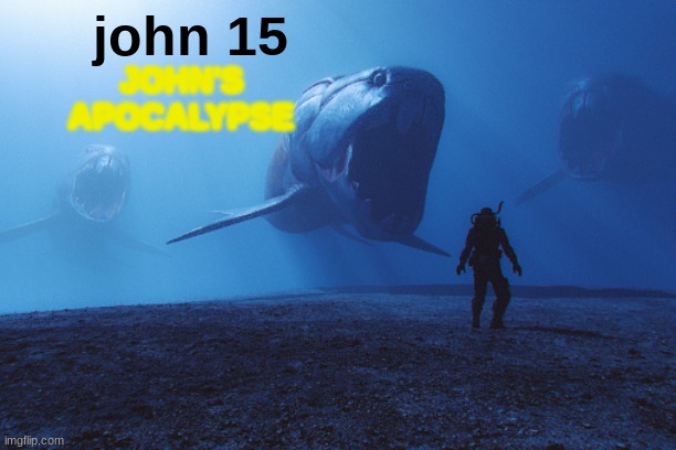 john 15: john's apocalypse | john 15; JOHN'S APOCALYPSE | image tagged in john 15 | made w/ Imgflip meme maker