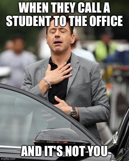 Excuse me can you please send _____ down to the office? | WHEN THEY CALL A STUDENT TO THE OFFICE; AND IT'S NOT YOU | image tagged in relief,school,funny,meme | made w/ Imgflip meme maker