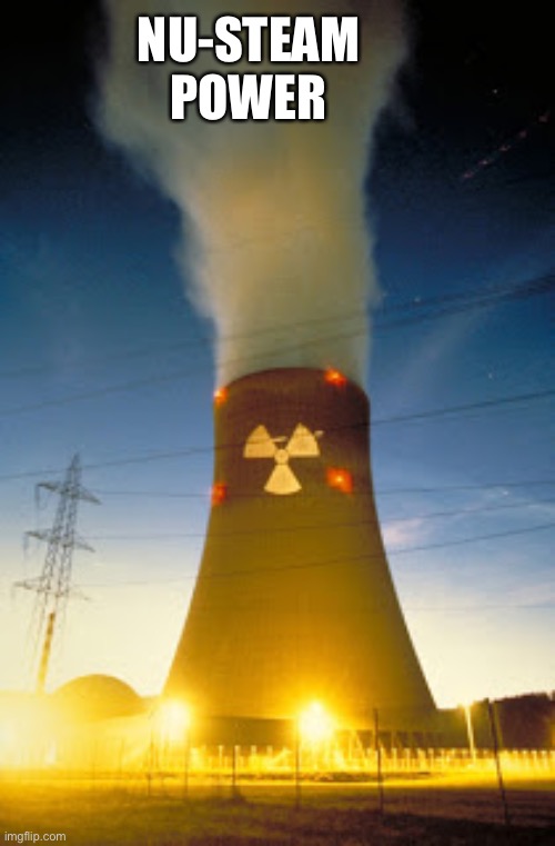 Reimagine Nuclear Power | NU-STEAM POWER | image tagged in nuclear plant | made w/ Imgflip meme maker