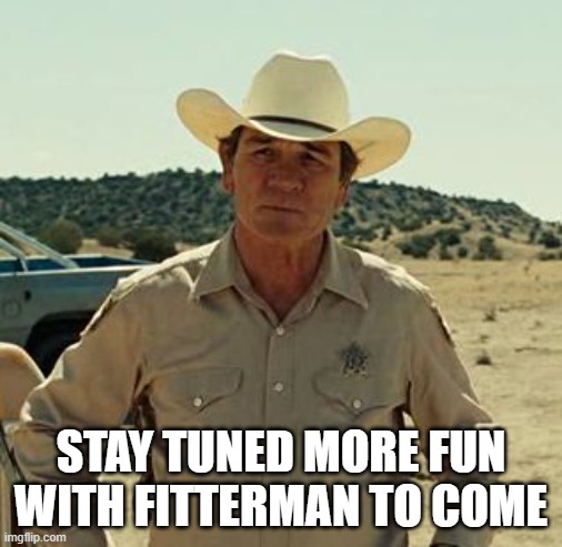 Tommy Lee Jones, No Country.. | STAY TUNED MORE FUN WITH FITTERMAN TO COME | image tagged in tommy lee jones no country | made w/ Imgflip meme maker