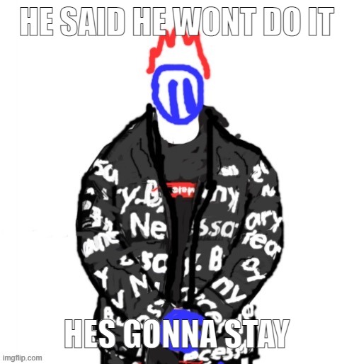 Soul Drip | HE SAID HE WONT DO IT; HES GONNA STAY | image tagged in soul drip | made w/ Imgflip meme maker