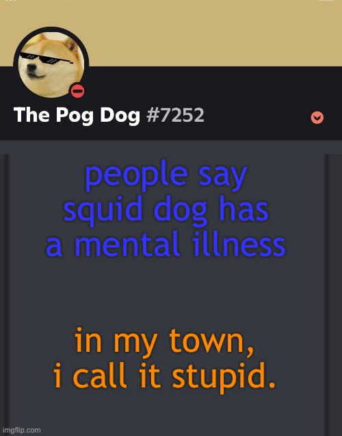 epic doggos epic discord temp | people say squid dog has a mental illness; in my town, i call it stupid. | image tagged in epic doggos epic discord temp | made w/ Imgflip meme maker