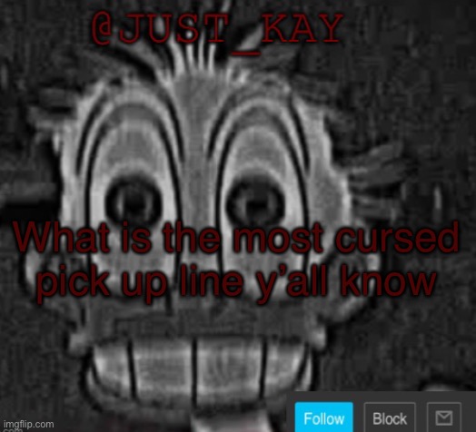 Just_Kay announcement temp | What is the most cursed pick up line y’all know | image tagged in just_kay announcement temp | made w/ Imgflip meme maker