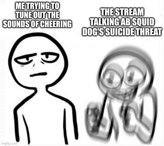 I f**king hate football now | THE STREAM TALKING AB SQUID DOG'S SUICIDE THREAT; ME TRYING TO TUNE OUT THE SOUNDS OF CHEERING | image tagged in sad vs amped | made w/ Imgflip meme maker
