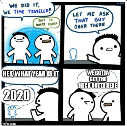run run as fast as u can |  HEY, WHAT YEAR IS IT; WE GOTTA GET THE HECK OUTTA HERE; 2020 | image tagged in time travel,2020 sucks,memes,comics | made w/ Imgflip meme maker