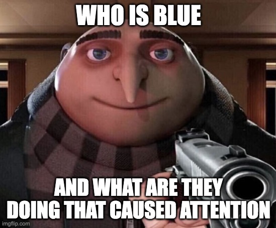 Gru Gun | WHO IS BLUE; AND WHAT ARE THEY DOING THAT CAUSED ATTENTION | image tagged in gru gun | made w/ Imgflip meme maker