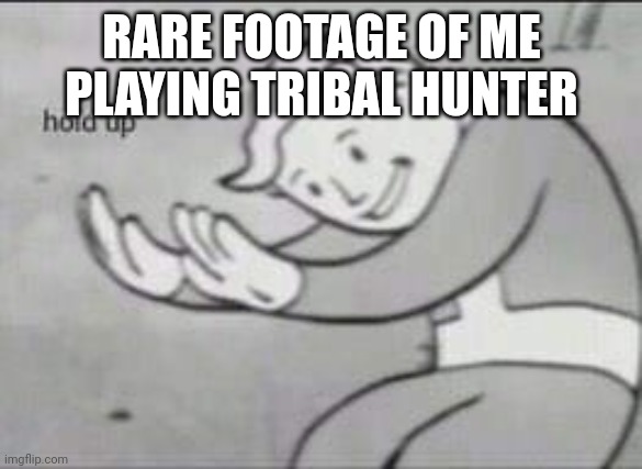 Fallout Hold Up |  RARE FOOTAGE OF ME PLAYING TRIBAL HUNTER | image tagged in fallout hold up | made w/ Imgflip meme maker