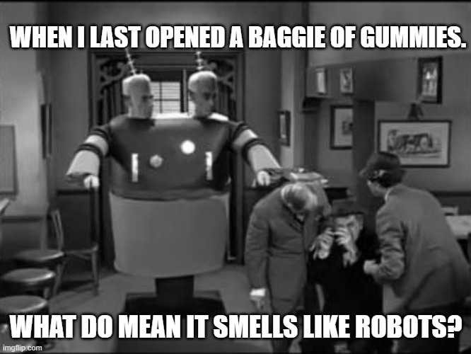 Twight zone alien | WHEN I LAST OPENED A BAGGIE OF GUMMIES. WHAT DO MEAN IT SMELLS LIKE ROBOTS? | image tagged in twight zone alien | made w/ Imgflip meme maker