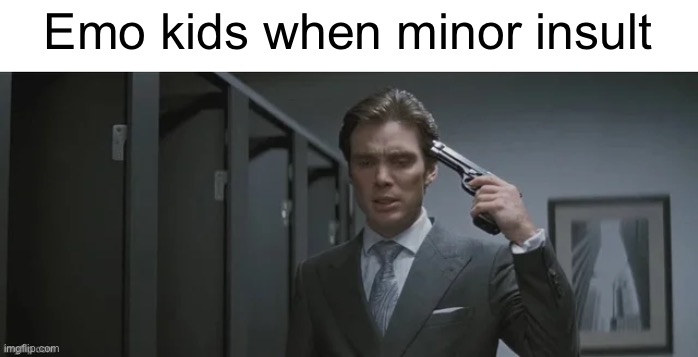 Gun pointed at head | Emo kids when minor insult | image tagged in gun pointed at head | made w/ Imgflip meme maker