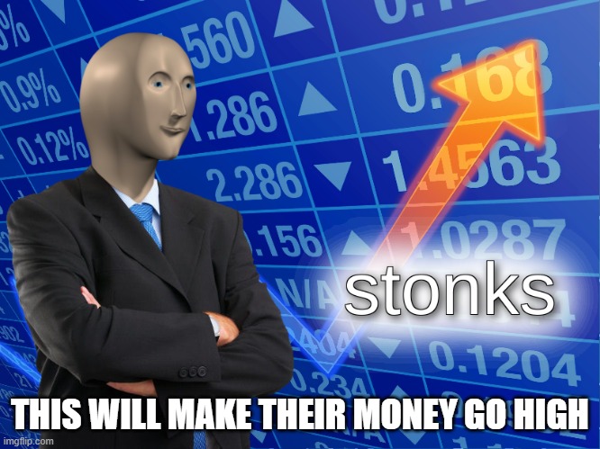 stonks | THIS WILL MAKE THEIR MONEY GO HIGH | image tagged in stonks | made w/ Imgflip meme maker