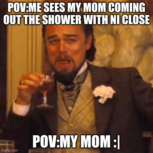 Laughing Leo | POV:ME SEES MY MOM COMING OUT THE SHOWER WITH NI CLOSE; POV:MY MOM :| | image tagged in memes,laughing leo | made w/ Imgflip meme maker