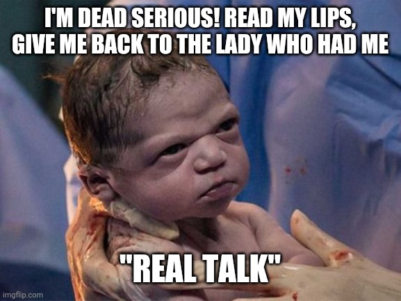 Angry Baby | I'M DEAD SERIOUS! READ MY LIPS, GIVE ME BACK TO THE LADY WHO HAD ME; "REAL TALK" | image tagged in funny memes | made w/ Imgflip meme maker