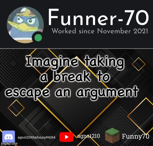 Funner-70’s Announcement | Imagine taking a break to escape an argument | image tagged in funner-70 s announcement | made w/ Imgflip meme maker