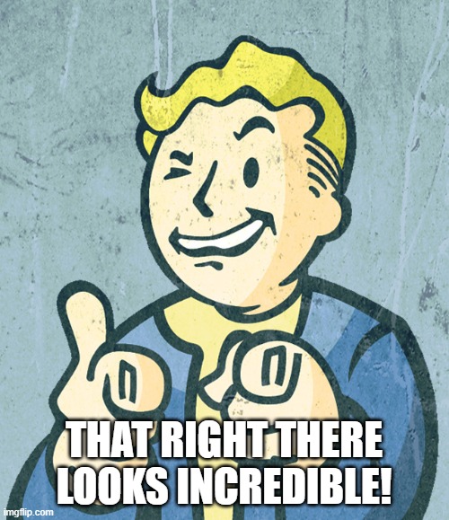 Vault boy point wink | THAT RIGHT THERE LOOKS INCREDIBLE! | image tagged in vault boy point wink | made w/ Imgflip meme maker