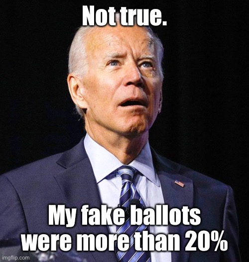 Joe Biden | Not true. My fake ballots were more than 20% | image tagged in joe biden | made w/ Imgflip meme maker