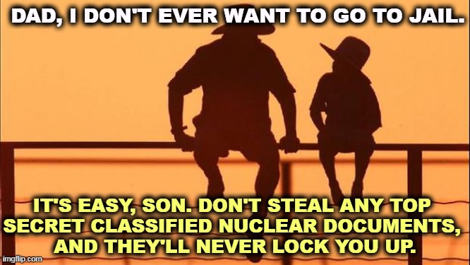 Words to live by | DAD, I DON'T EVER WANT TO GO TO JAIL. IT'S EASY, SON. DON'T STEAL ANY TOP 

SECRET CLASSIFIED NUCLEAR DOCUMENTS, 
AND THEY'LL NEVER LOCK YOU UP. | image tagged in cowboy father and son,jail,prison,lock him up,espionage | made w/ Imgflip meme maker