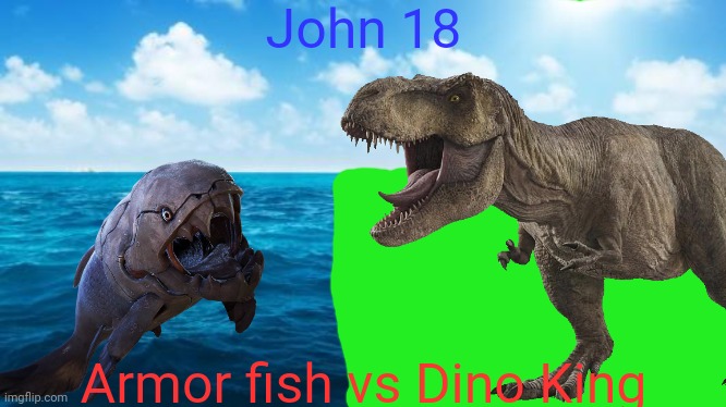 After John 17 | John 18; Armor fish vs Dino King | made w/ Imgflip meme maker