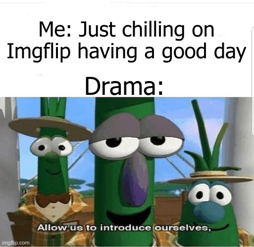 drama moment | Me: Just chilling on Imgflip having a good day; Drama: | image tagged in memes,funny,allow us to introduce ourselves,imgflip,drama,dramas | made w/ Imgflip meme maker