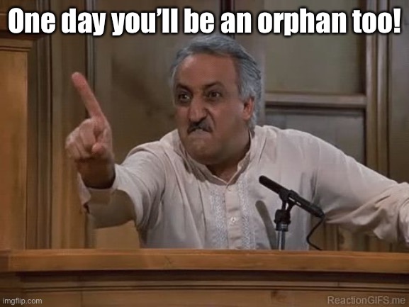 Very Bad Man Seinfeld | One day you’ll be an orphan too! | image tagged in very bad man seinfeld | made w/ Imgflip meme maker