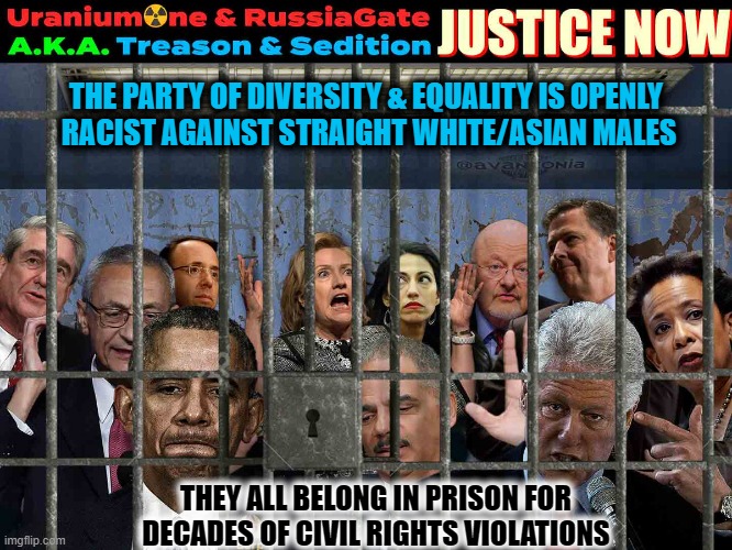 Clinton/Obama/Biden/Harris Civil RIght's Violations & racism against White/Asian males | THE PARTY OF DIVERSITY & EQUALITY IS OPENLY
 RACIST AGAINST STRAIGHT WHITE/ASIAN MALES; THEY ALL BELONG IN PRISON FOR DECADES OF CIVIL RIGHTS VIOLATIONS | image tagged in uranium one treason | made w/ Imgflip meme maker