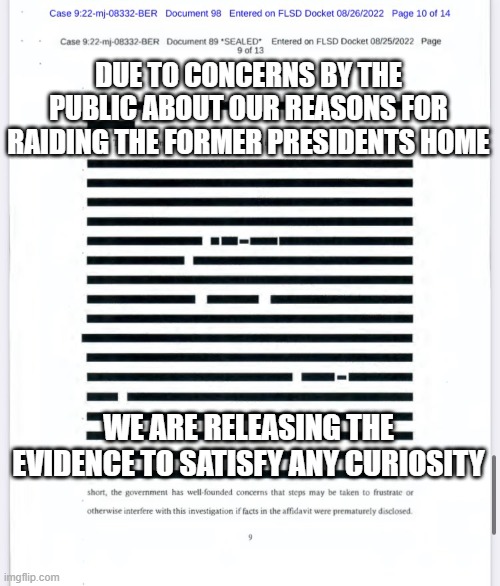 FBI crooks | DUE TO CONCERNS BY THE PUBLIC ABOUT OUR REASONS FOR RAIDING THE FORMER PRESIDENTS HOME; WE ARE RELEASING THE EVIDENCE TO SATISFY ANY CURIOSITY | image tagged in fbi,affidavit,corruption | made w/ Imgflip meme maker