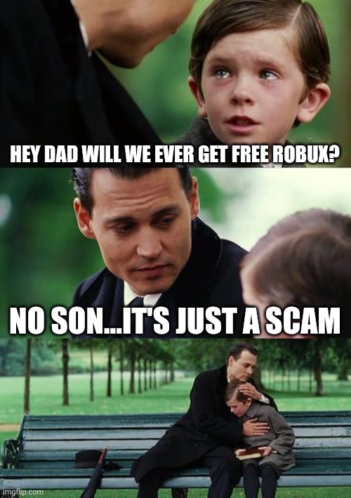 Sooo true! | HEY DAD WILL WE EVER GET FREE ROBUX? NO SON...IT'S JUST A SCAM | image tagged in memes,finding neverland | made w/ Imgflip meme maker