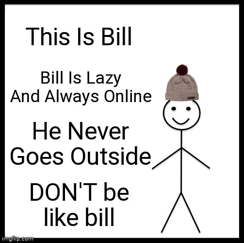 Please Don't | This Is Bill; Bill Is Lazy And Always Online; He Never Goes Outside; DON'T be like bill | image tagged in memes,be like bill | made w/ Imgflip meme maker