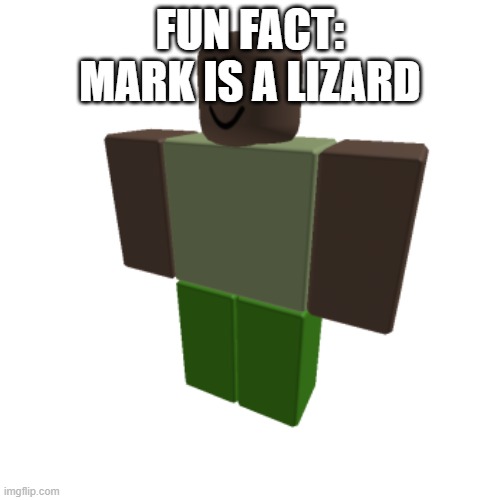 Roblox oc | FUN FACT: MARK IS A LIZARD | image tagged in roblox oc | made w/ Imgflip meme maker