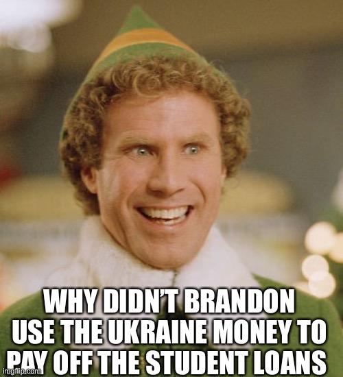 What happened Brandon? | WHY DIDN’T BRANDON USE THE UKRAINE MONEY TO PAY OFF THE STUDENT LOANS | image tagged in memes,buddy the elf,brandon,ukraine,student loans | made w/ Imgflip meme maker